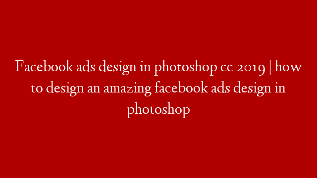 Facebook ads design in photoshop cc 2019 | how to design an amazing facebook ads design in photoshop