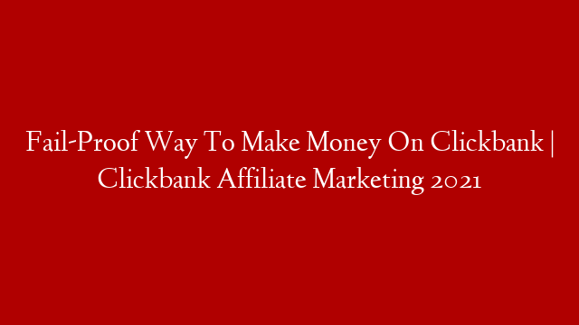 Fail-Proof Way To Make Money On Clickbank | Clickbank Affiliate Marketing 2021