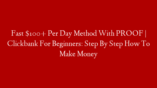 Fast $100+ Per Day Method With PROOF | Clickbank For Beginners: Step By Step How To Make Money