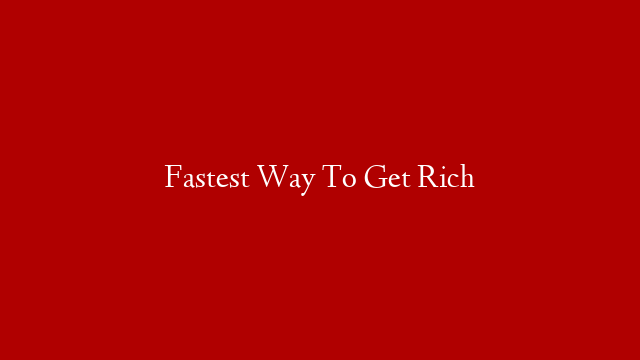 Fastest Way To Get Rich post thumbnail image