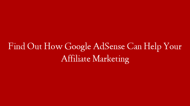 Find Out How Google AdSense Can Help Your Affiliate Marketing