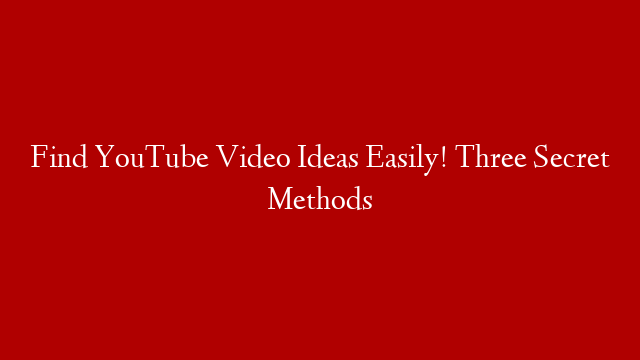 Find YouTube Video Ideas Easily! Three Secret Methods