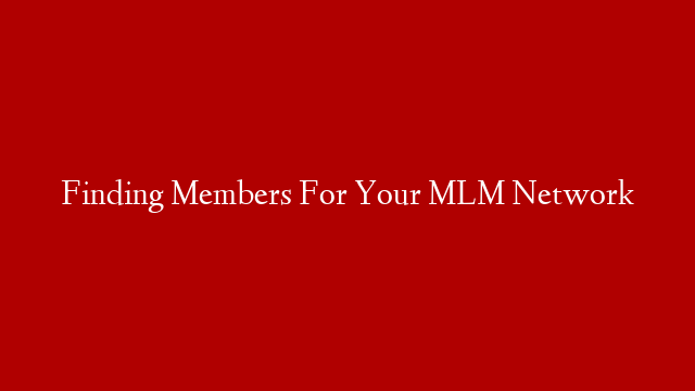 Finding Members For Your MLM Network