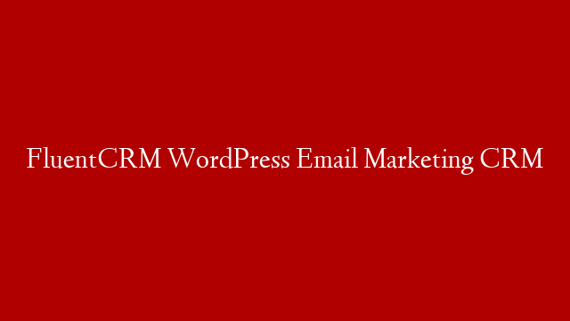 FluentCRM WordPress Email Marketing CRM
