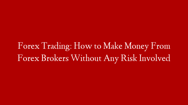 Forex Trading: How to Make Money From Forex Brokers Without Any Risk Involved post thumbnail image