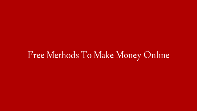 Free Methods To Make Money Online