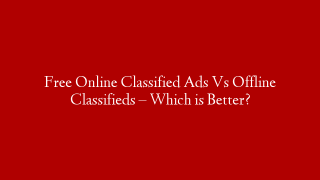 Free Online Classified Ads Vs Offline Classifieds – Which is Better?