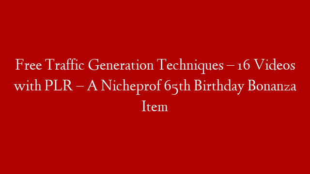 Free Traffic Generation Techniques – 16 Videos with PLR – A Nicheprof 65th Birthday Bonanza Item