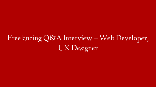 Freelancing Q&A Interview – Web Developer, UX Designer