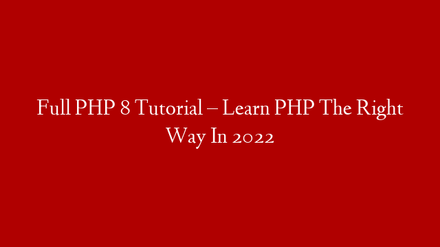 Full PHP 8 Tutorial – Learn PHP The Right Way In 2022