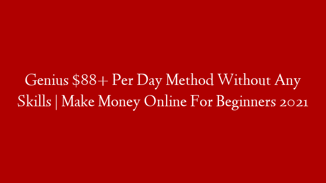 Genius $88+ Per Day Method Without Any Skills | Make Money Online For Beginners 2021