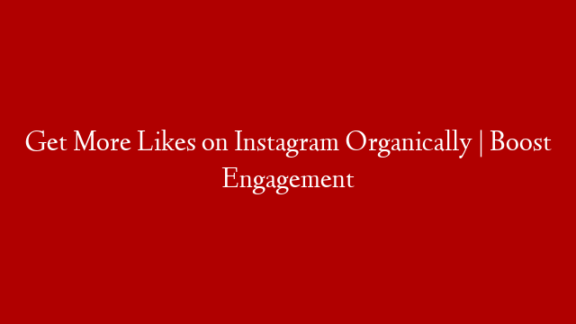 Get More Likes on Instagram Organically | Boost Engagement