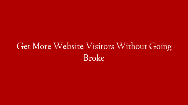 Get More Website Visitors Without Going Broke