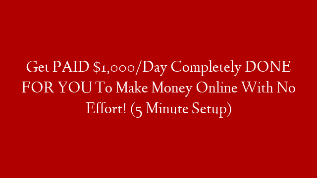 Get PAID $1,000/Day Completely DONE FOR YOU To Make Money Online With No Effort! (5 Minute Setup)