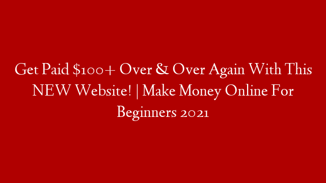 Get Paid $100+ Over & Over Again With This NEW Website! | Make Money Online For Beginners 2021