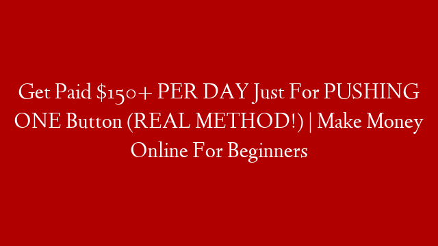 Get Paid $150+ PER DAY Just For PUSHING ONE Button (REAL METHOD!) | Make Money Online For Beginners
