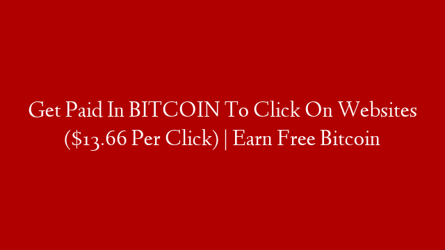 Get Paid In BITCOIN To Click On Websites ($13.66 Per Click) | Earn Free Bitcoin