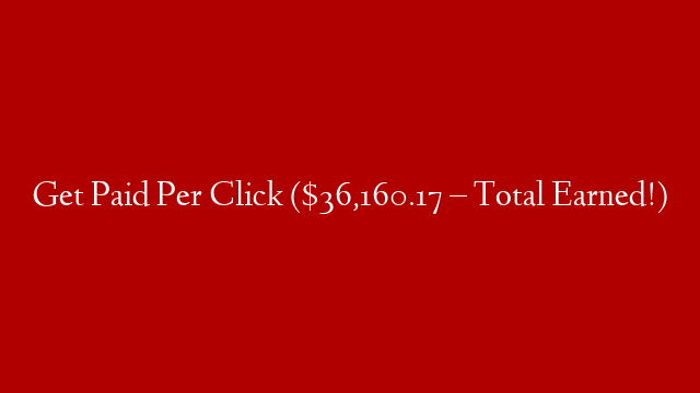 Get Paid Per Click ($36,160.17 – Total Earned!)