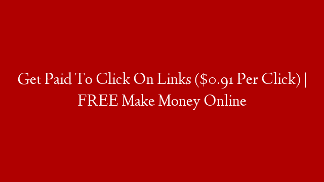 Get Paid To Click On Links ($0.91 Per Click) | FREE Make Money Online