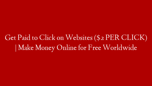 Get Paid to Click on Websites ($2 PER CLICK) | Make Money Online for Free Worldwide