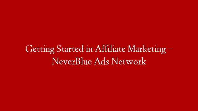 Getting Started in Affiliate Marketing – NeverBlue Ads Network