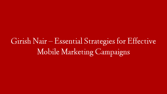 Girish Nair – Essential Strategies for Effective Mobile Marketing Campaigns