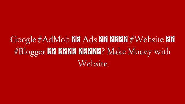 Google #AdMob की Ads को अपनी #Website और #Blogger पर कैसे लगाएं? Make Money with Website