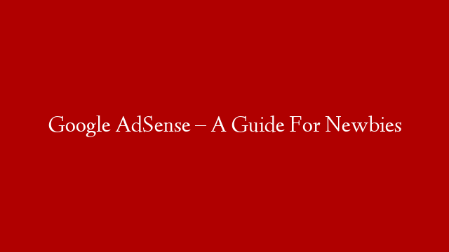 Google AdSense – A Guide For Newbies