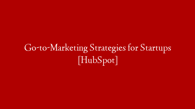 Go-to-Marketing Strategies for Startups [HubSpot]