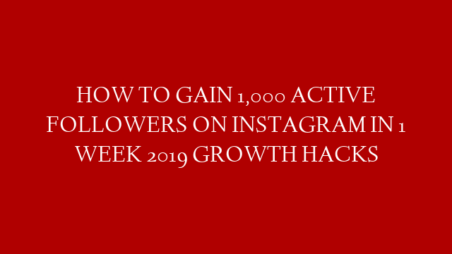 HOW TO GAIN 1,000 ACTIVE FOLLOWERS ON INSTAGRAM IN 1 WEEK 2019 GROWTH HACKS