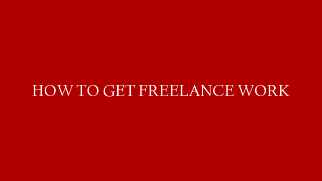 HOW TO GET FREELANCE WORK