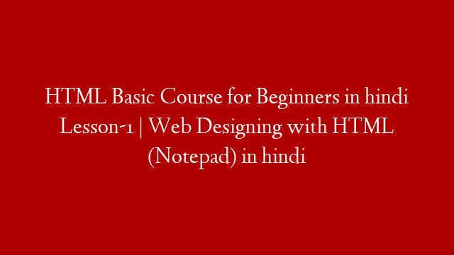 HTML Basic Course for Beginners in hindi Lesson-1 | Web Designing with HTML (Notepad) in hindi
