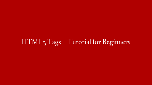 HTML5 Tags – Tutorial for Beginners