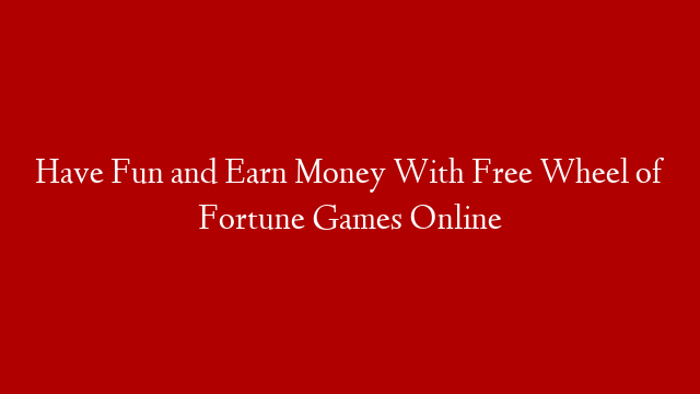 Have Fun and Earn Money With Free Wheel of Fortune Games Online