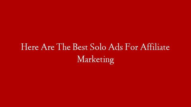 Here Are The Best Solo Ads For Affiliate Marketing