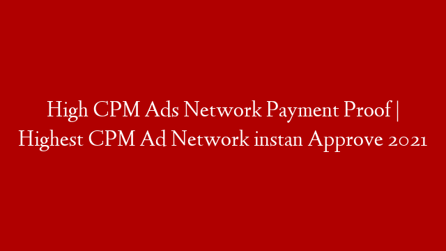 High CPM Ads Network Payment Proof | Highest CPM Ad Network instan Approve 2021