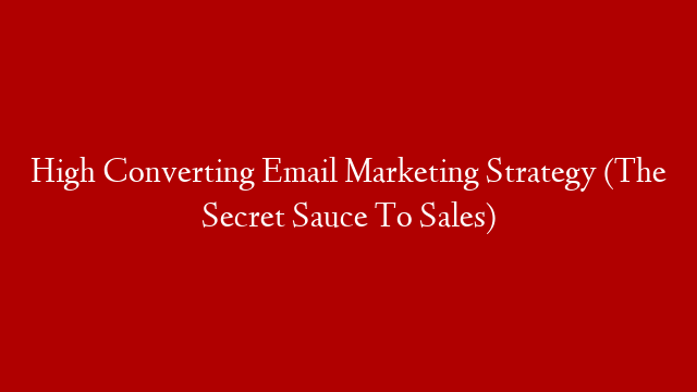 High Converting Email Marketing Strategy (The Secret Sauce To Sales)