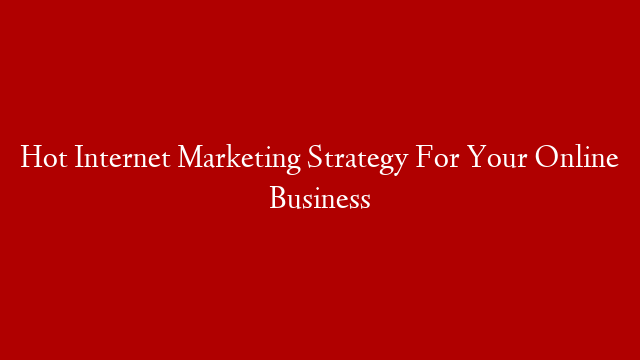 Hot Internet Marketing Strategy For Your Online Business