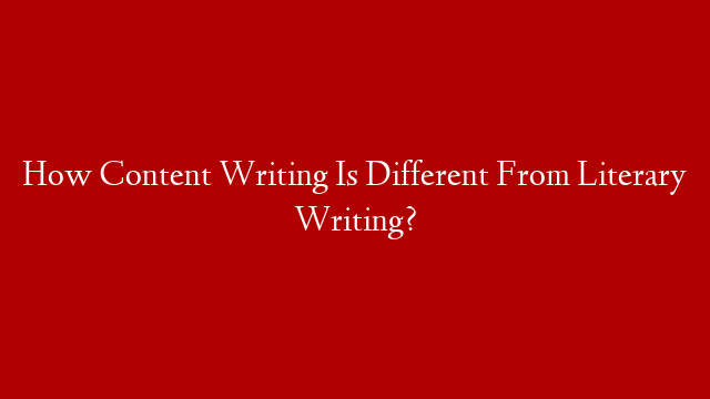 How Content Writing Is Different From Literary Writing?