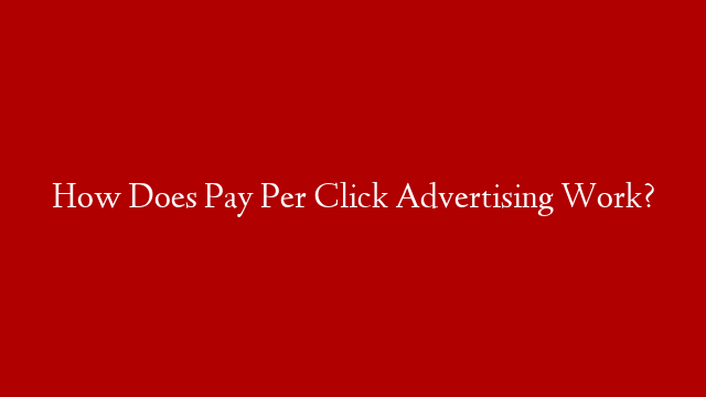 How Does Pay Per Click Advertising Work?