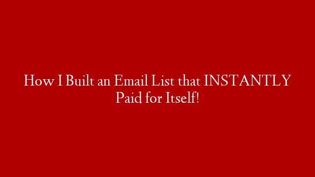 How I Built an Email List that INSTANTLY Paid for Itself!