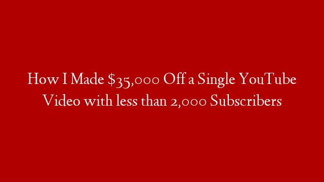 How I Made $35,000 Off a Single YouTube Video with less than 2,000 Subscribers