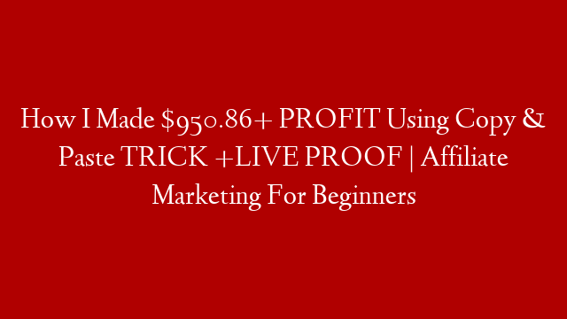 How I Made $950.86+ PROFIT Using Copy & Paste TRICK +LIVE PROOF | Affiliate Marketing For Beginners