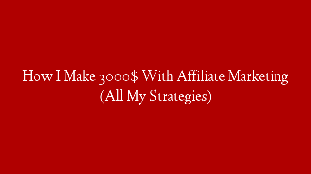 How I Make 3000$ With Affiliate Marketing (All My Strategies)