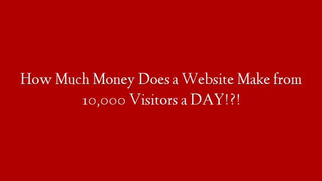 How Much Money Does a Website Make from 10,000 Visitors a DAY!?!