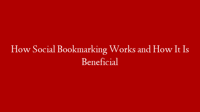 How Social Bookmarking Works and How It Is Beneficial