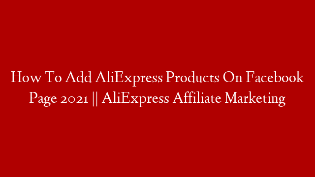 How To Add AliExpress Products On Facebook Page 2021 || AliExpress Affiliate Marketing