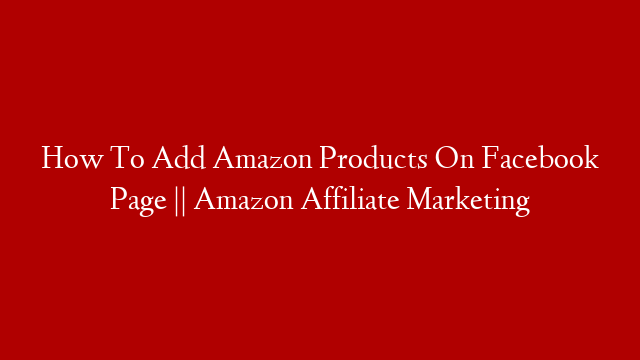 How To Add Amazon Products On Facebook Page || Amazon Affiliate Marketing