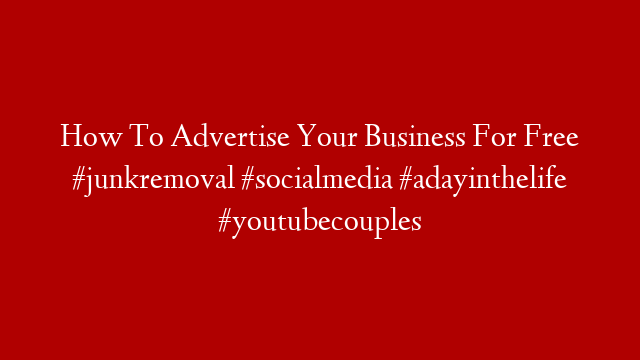 How To Advertise Your Business For Free  #junkremoval #socialmedia #adayinthelife #youtubecouples