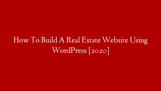 How To Build A Real Estate Website Using WordPress [2020]
